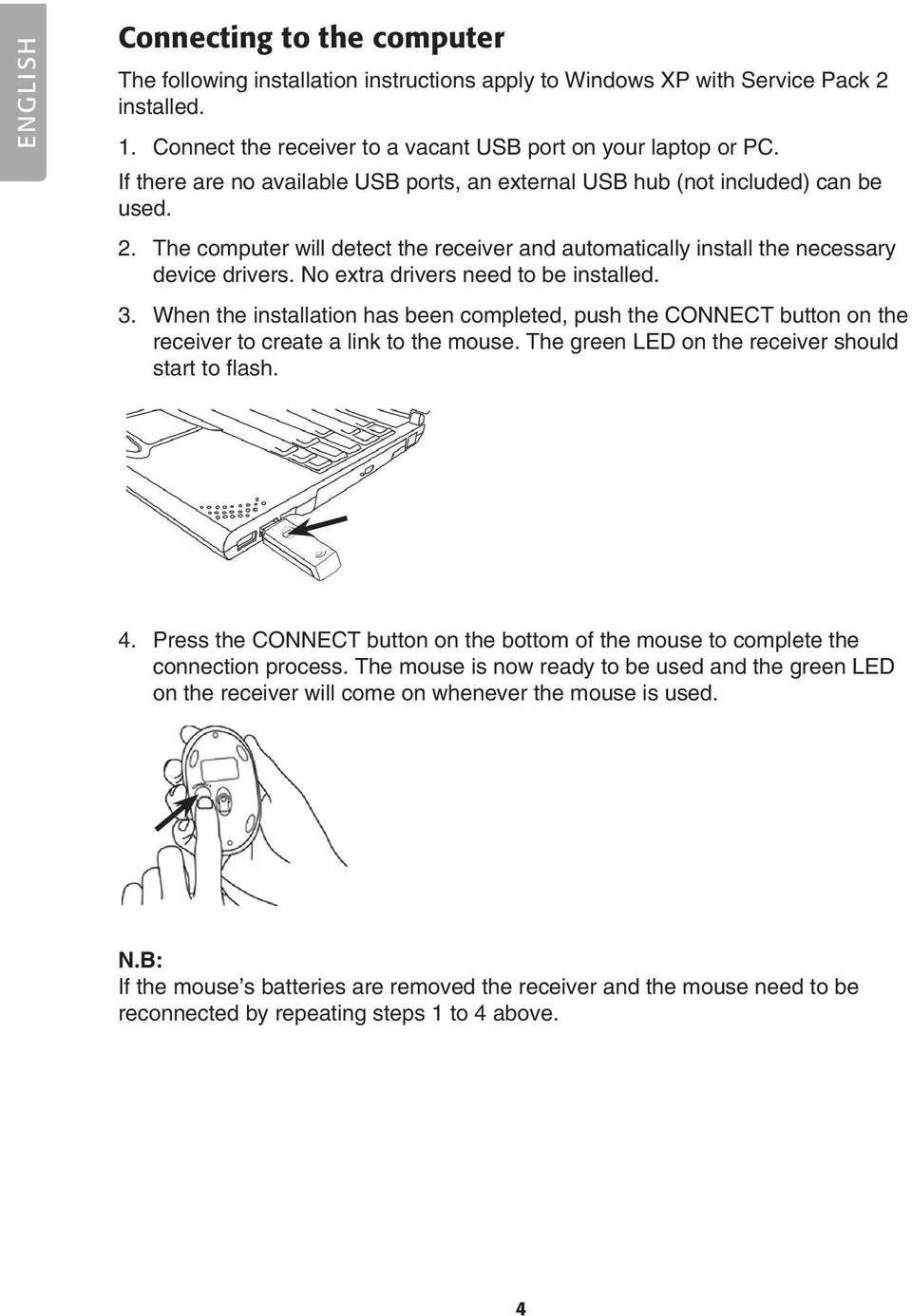 No extra drivers need to be installed. 3. When the installation has been completed, push the CONNECT button on the receiver to create a link to the mouse.