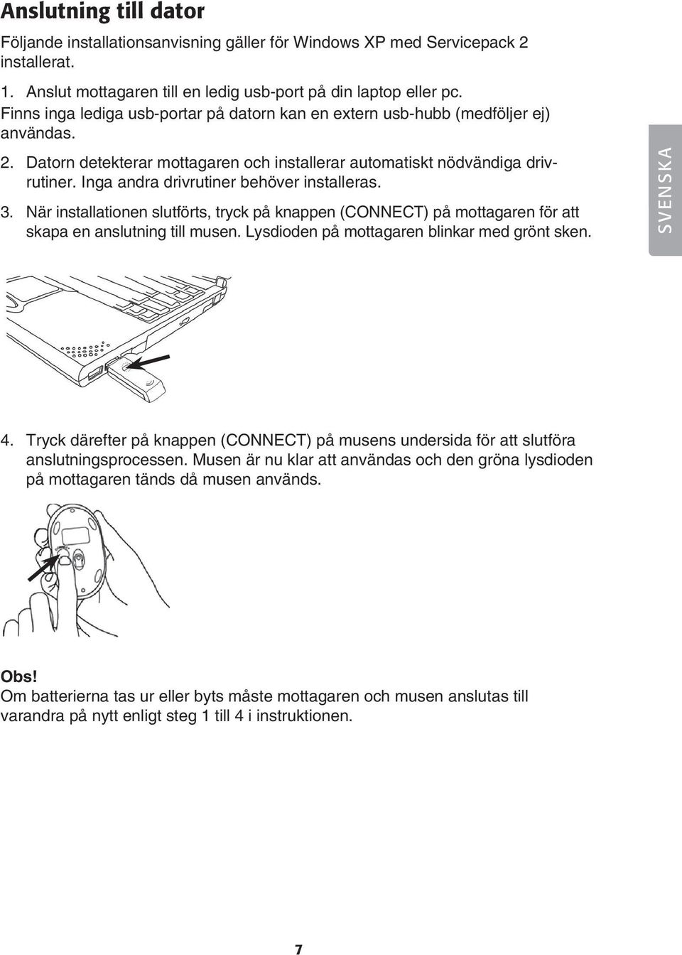 Inga andra drivrutiner behöver installeras. 3. När installationen slutförts, tryck på knappen (CONNECT) på mottagaren för att skapa en anslutning till musen.