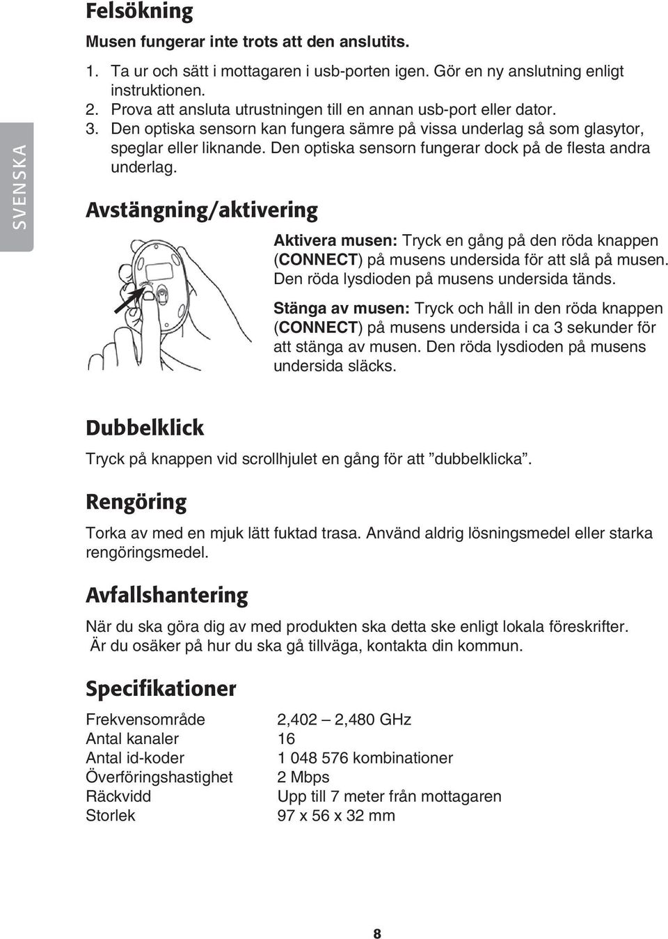 Den optiska sensorn fungerar dock på de flesta andra underlag. Avstängning/aktivering Aktivera musen: Tryck en gång på den röda knappen (CONNECT) på musens undersida för att slå på musen.