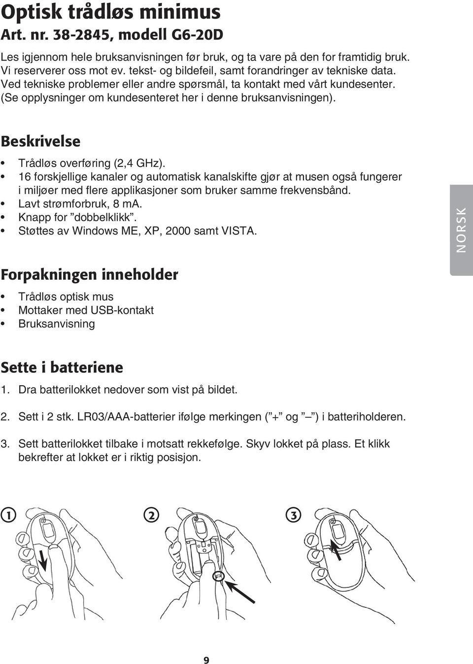 Beskrivelse Trådløs overføring (2,4 GHz). 16 forskjellige kanaler og automatisk kanalskifte gjør at musen også fungerer i miljøer med flere applikasjoner som bruker samme frekvensbånd.