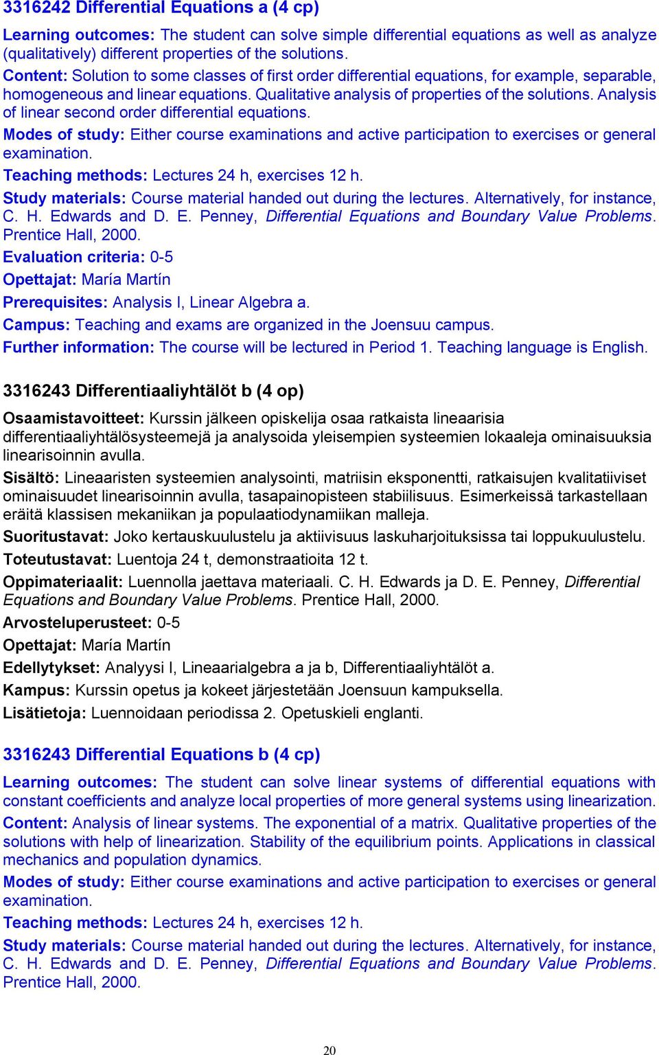 Analysis of linear second order differential equations. Modes of study: Either course examinations and active participation to exercises or general examination.