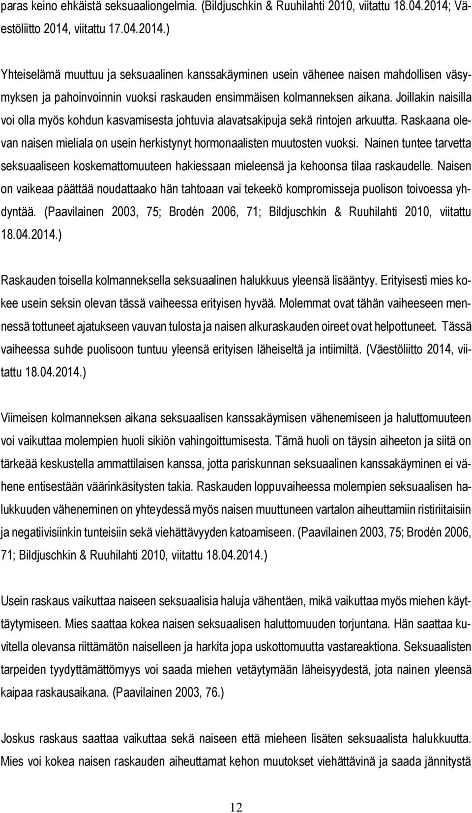 Joillakin naisilla voi olla myös kohdun kasvamisesta johtuvia alavatsakipuja sekä rintojen arkuutta. Raskaana olevan naisen mieliala on usein herkistynyt hormonaalisten muutosten vuoksi.
