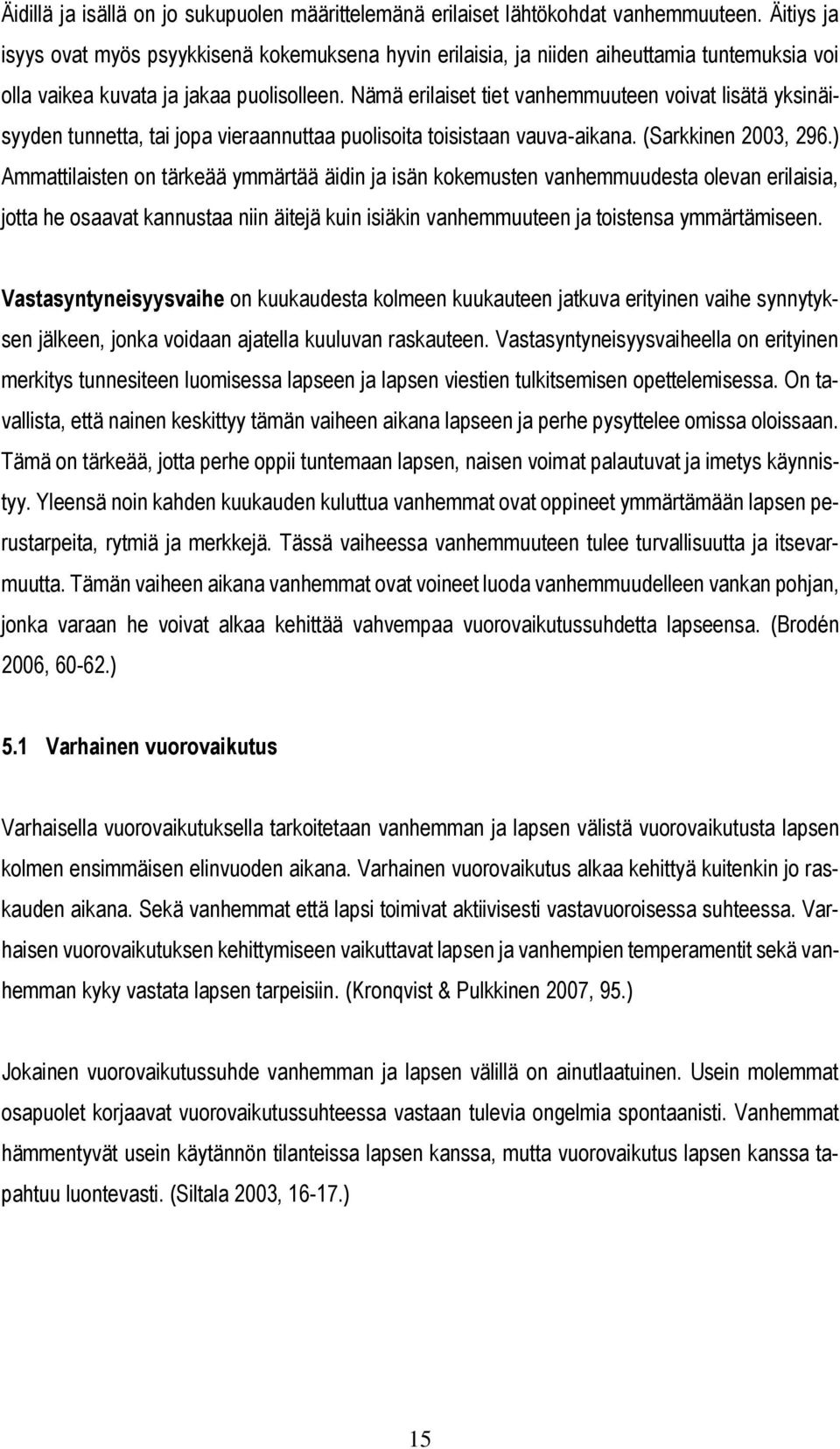 Nämä erilaiset tiet vanhemmuuteen voivat lisätä yksinäisyyden tunnetta, tai jopa vieraannuttaa puolisoita toisistaan vauva-aikana. (Sarkkinen 2003, 296.