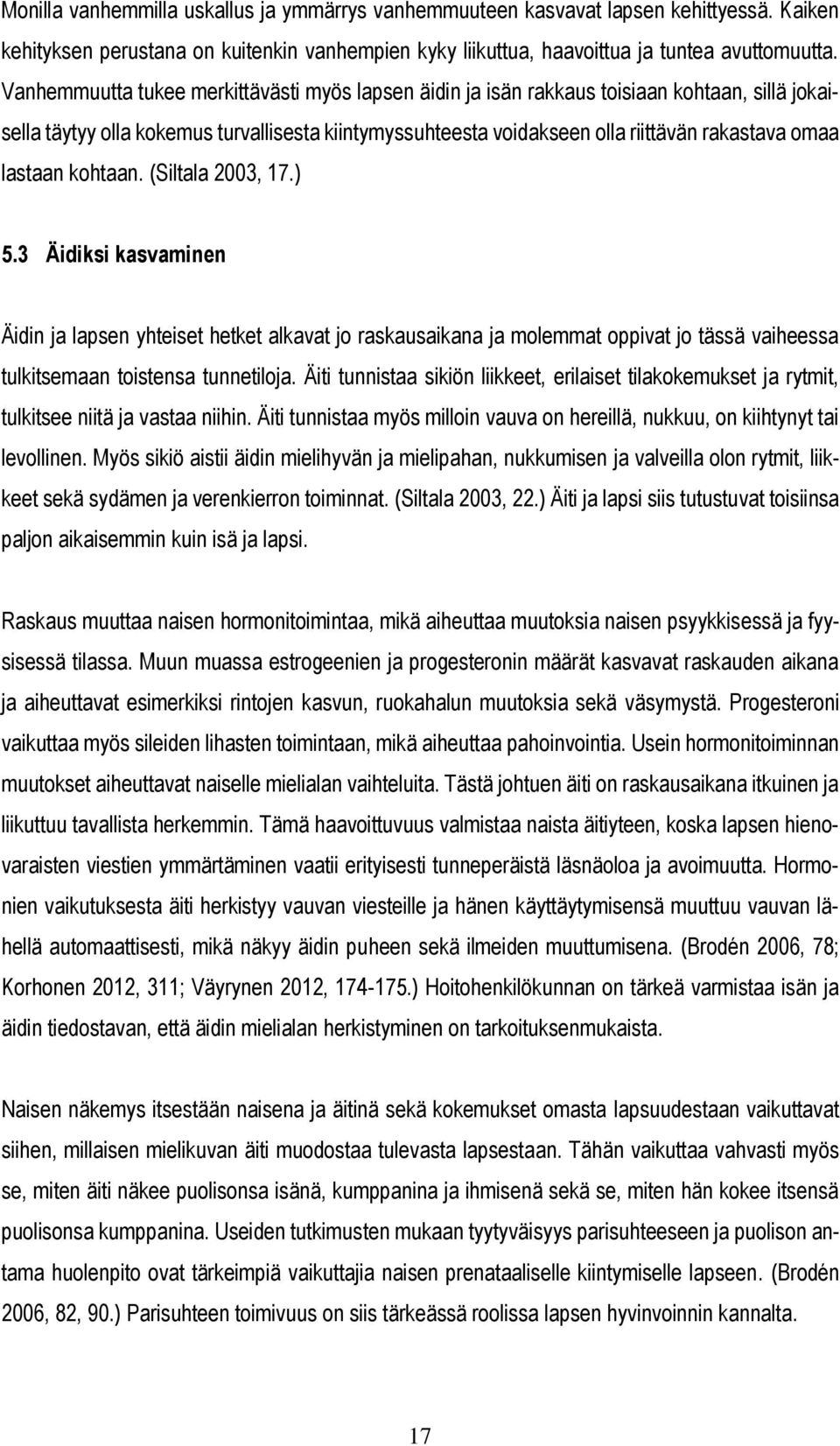 lastaan kohtaan. (Siltala 2003, 17.) 5.3 Äidiksi kasvaminen Äidin ja lapsen yhteiset hetket alkavat jo raskausaikana ja molemmat oppivat jo tässä vaiheessa tulkitsemaan toistensa tunnetiloja.