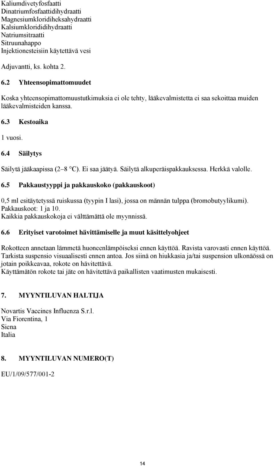 Ei saa jäätyä. Säilytä alkuperäispakkauksessa. Herkkä valolle. 6.5 Pakkaustyyppi ja pakkauskoko (pakkauskoot) 0,5 ml esitäytetyssä ruiskussa (tyypin I lasi), jossa on männän tulppa (bromobutyylikumi).