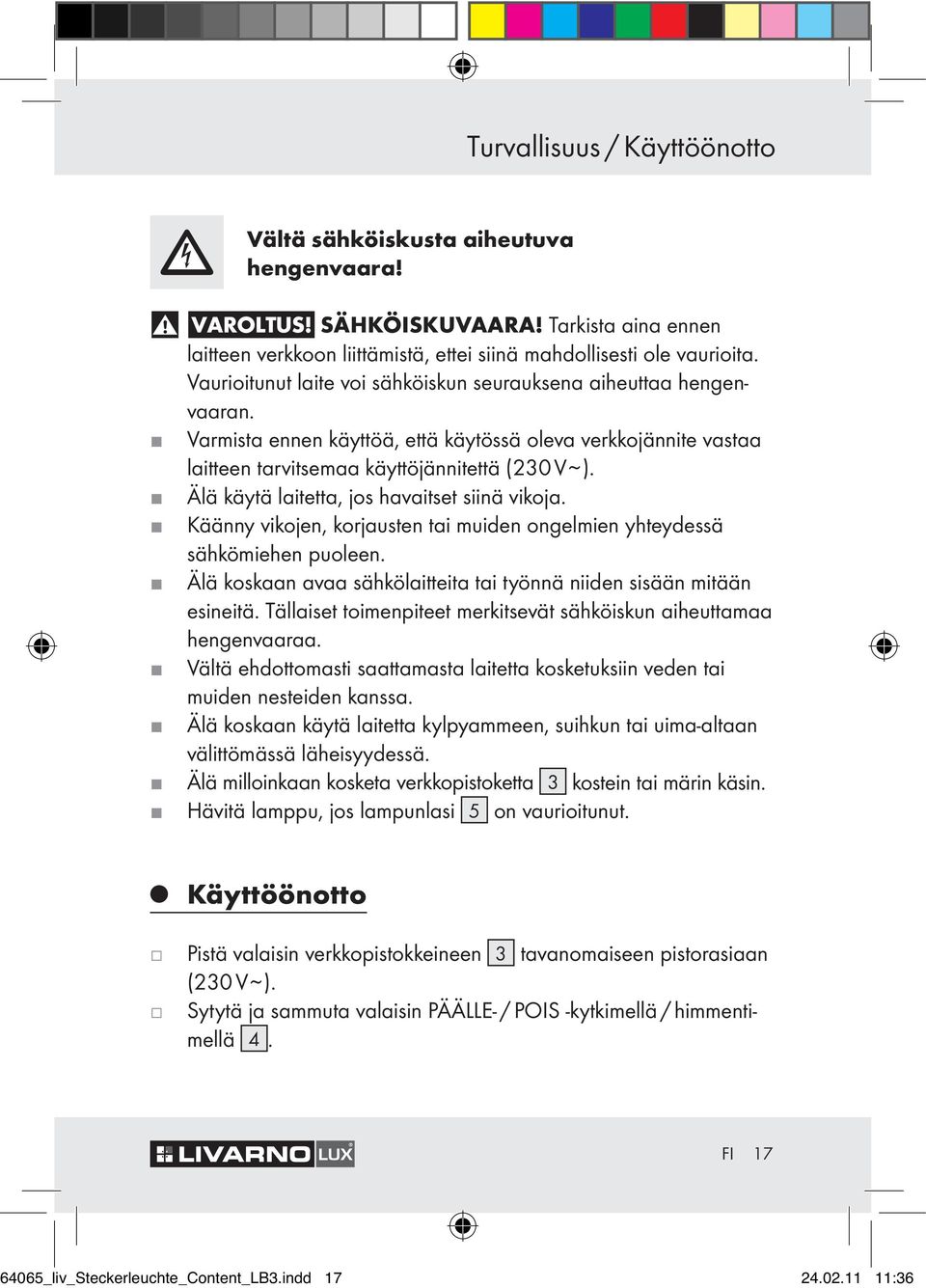 Älä käytä laitetta, jos havaitset siinä vikoja. Käänny vikojen, korjausten tai muiden ongelmien yhteydessä sähkömiehen puoleen.