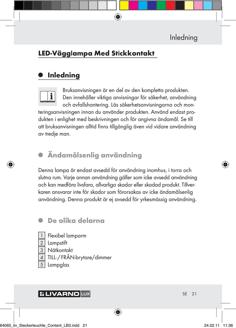 Se till att bruksanvisningen alltid finns tillgänglig även vid vidare användning av tredje man. Ändamålsenlig användning Denna lampa är endast avsedd för användning inomhus, i torra och slutna rum.