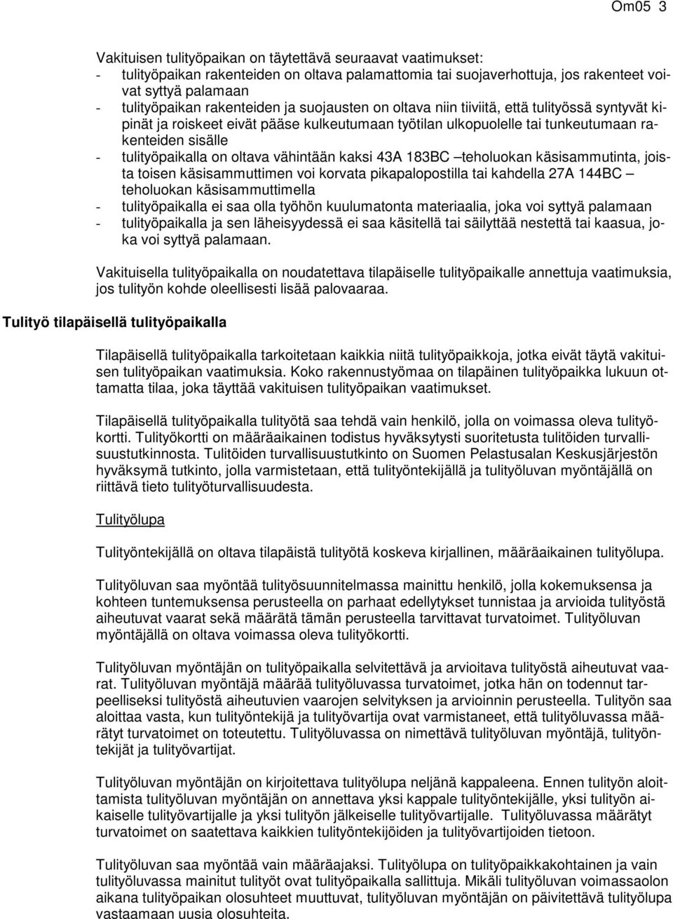 on oltava vähintään kaksi 43A 183BC teholuokan käsisammutinta, joista toisen käsisammuttimen voi korvata pikapalopostilla tai kahdella 27A 144BC teholuokan käsisammuttimella - tulityöpaikalla ei saa