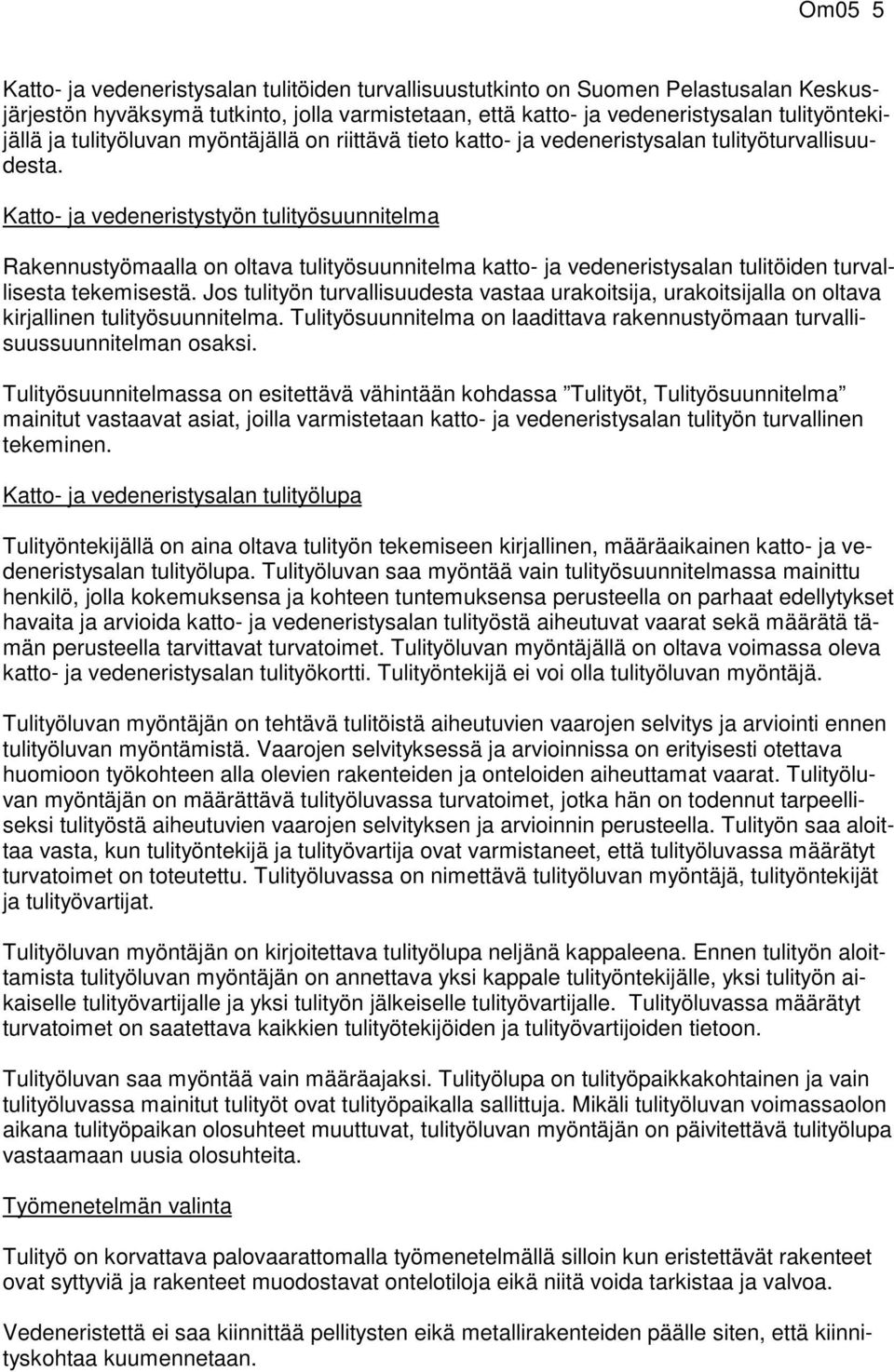 Katto- ja vedeneristystyön tulityösuunnitelma Rakennustyömaalla on oltava tulityösuunnitelma katto- ja vedeneristysalan tulitöiden turvallisesta tekemisestä.