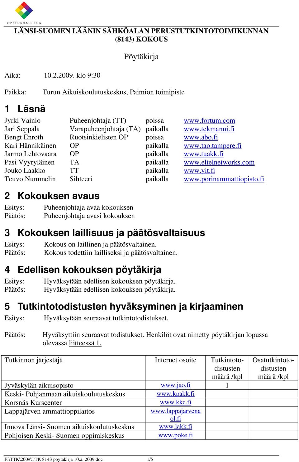 fi Bengt Enroth Ruotsinkielisten OP poissa www.abo.fi Kari Hännikäinen OP paikalla www.tao.tampere.fi Jarmo Lehtovaara OP paikalla www.tuakk.fi Pasi Vyyryläinen TA paikalla www.eltelnetworks.