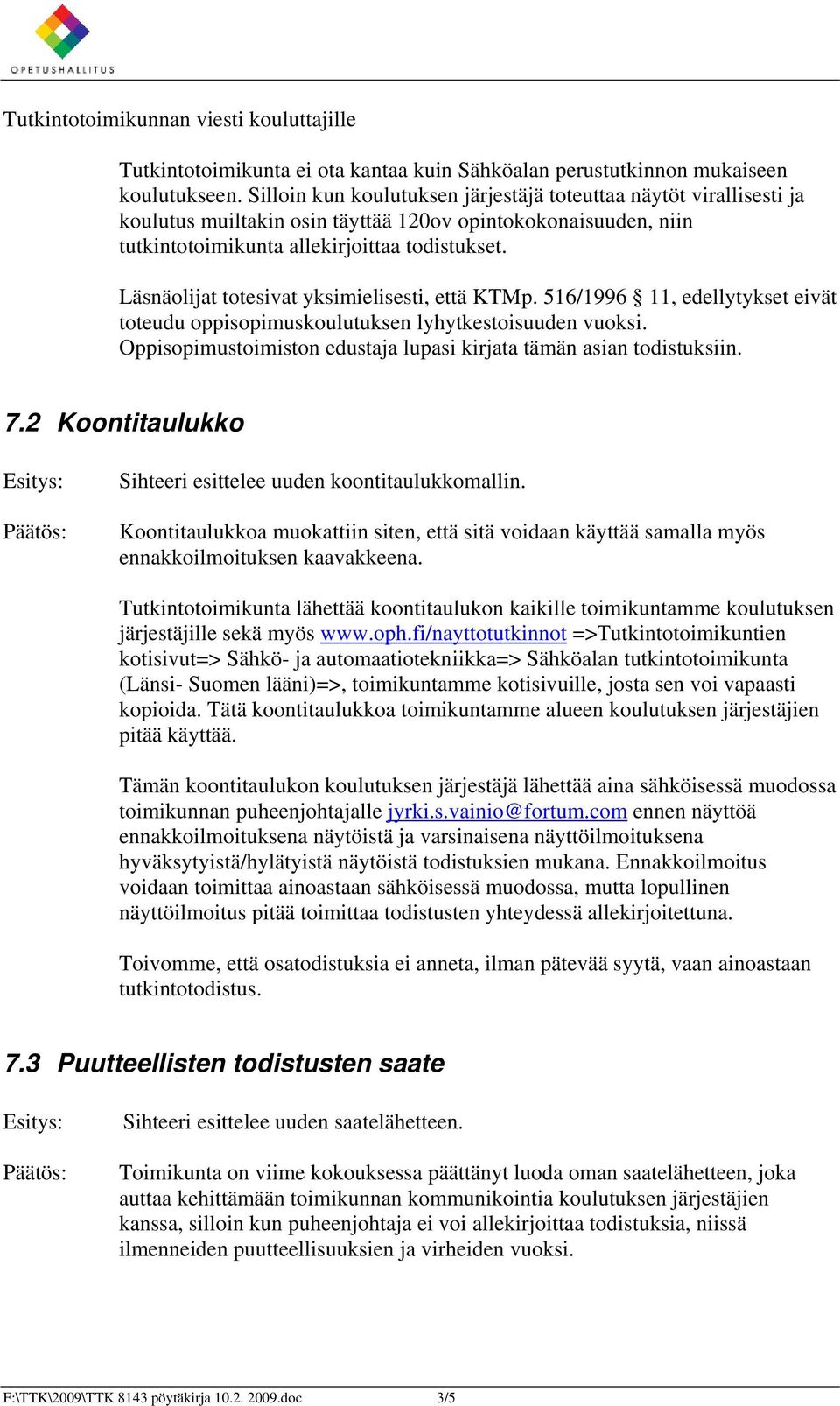 Läsnäolijat totesivat yksimielisesti, että KTMp. 516/1996 11, edellytykset eivät toteudu oppisopimuskoulutuksen lyhytkestoisuuden vuoksi.