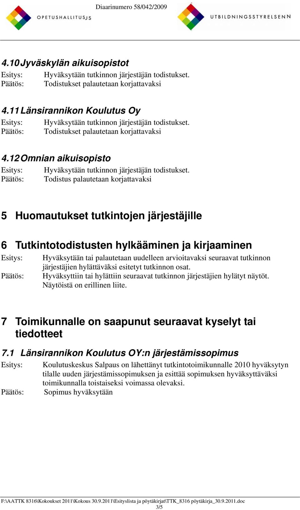 seuraavat tutkinnon järjestäjien hylättäväksi esitetyt tutkinnon osat. Hyväksyttiin tai hylättiin seuraavat tutkinnon järjestäjien hylätyt näytöt. Näytöistä on erillinen liite.