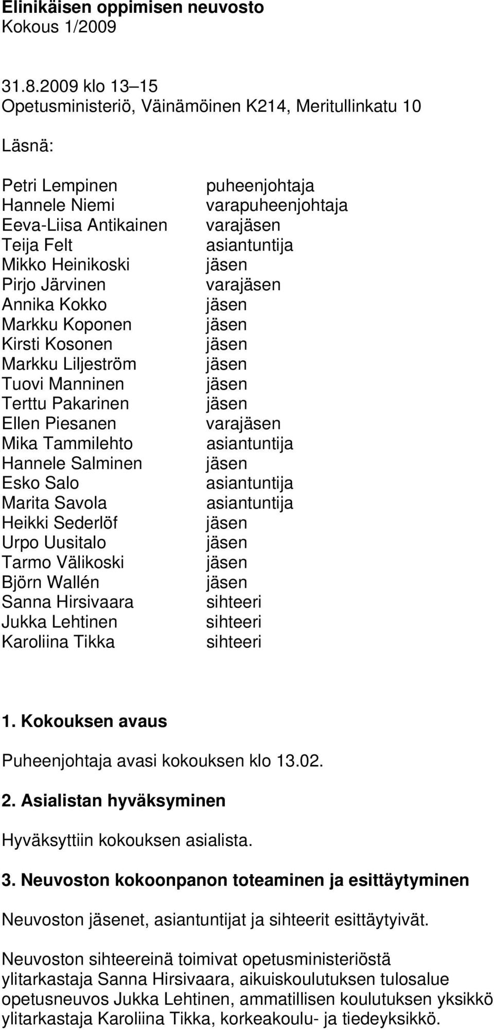 Kirsti Kosonen Markku Liljeström Tuovi Manninen Terttu Pakarinen Ellen Piesanen Mika Tammilehto Hannele Salminen Esko Salo Marita Savola Heikki Sederlöf Urpo Uusitalo Tarmo Välikoski Björn Wallén