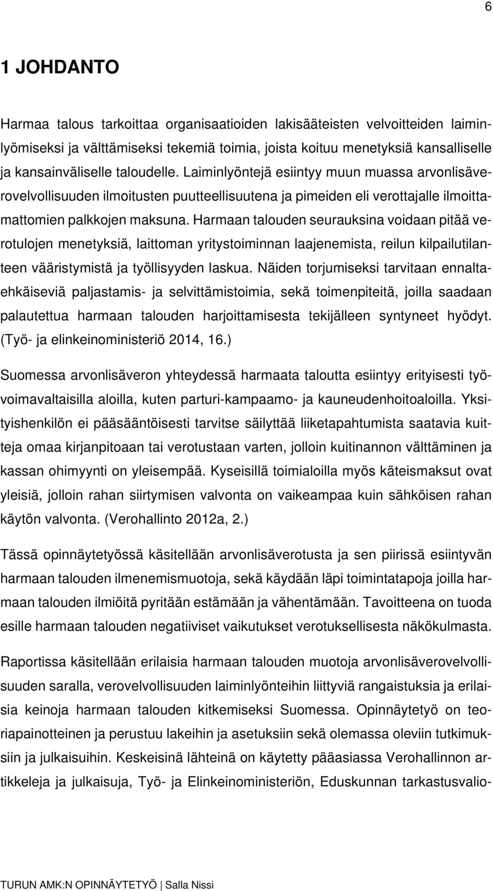 Harmaan talouden seurauksina voidaan pitää verotulojen menetyksiä, laittoman yritystoiminnan laajenemista, reilun kilpailutilanteen vääristymistä ja työllisyyden laskua.