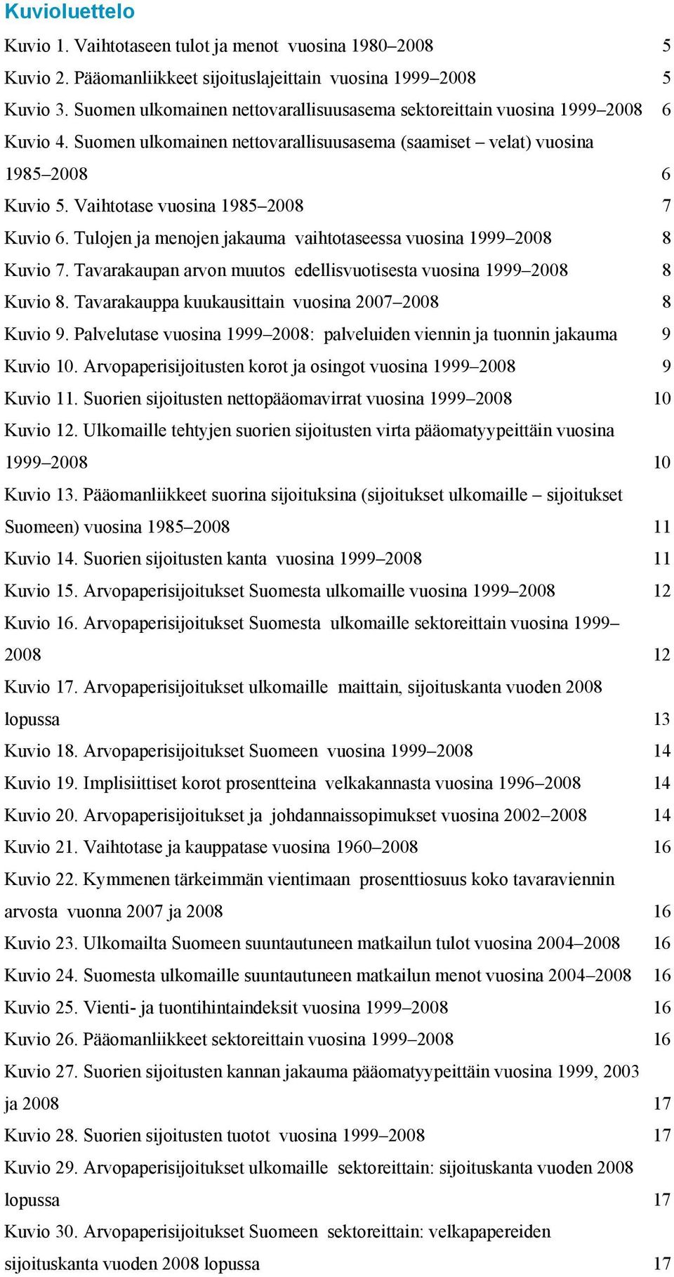 Tulojen ja menojen jakauma vaihtotaseessa vuosina 1999 28 8 Kuvio 7. Tavarakaupan arvon muutos edellisvuotisesta vuosina 1999 28 8 Kuvio 8. Tavarakauppa kuukausittain vuosina 27 28 8 Kuvio 9.