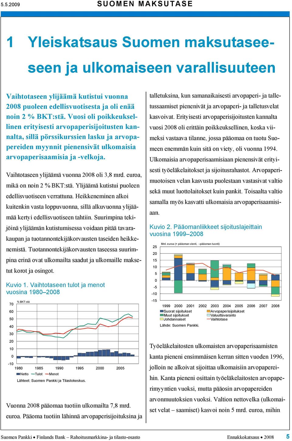 Vaihtotaseen ylijäämä vuonna 28 oli 3,8 mrd. euroa, mikä on noin 2 % BKT:stä. Ylijäämä kutistui puoleen edellisvuotiseen verrattuna.