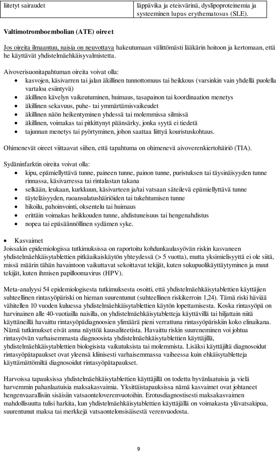 Aivoverisuonitapahtuman oireita voivat olla: kasvojen, käsivarren tai jalan äkillinen tunnottomuus tai heikkous (varsinkin vain yhdellä puolella vartaloa esiintyvä) äkillinen kävelyn vaikeutuminen,