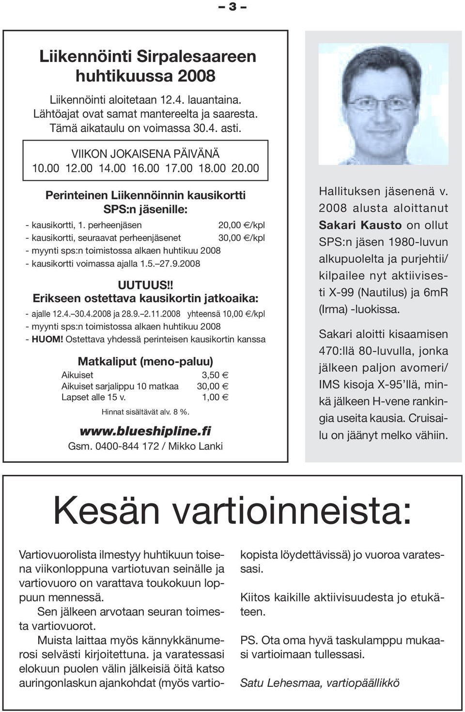 perheenjäsen 20,00 /kpl - kausikortti, seuraavat perheenjäsenet 30,00 /kpl - myynti sps:n toimistossa alkaen huhtikuu 2008 - kausikortti voimassa ajalla 1.5. 27.9.2008 UUTUUS!