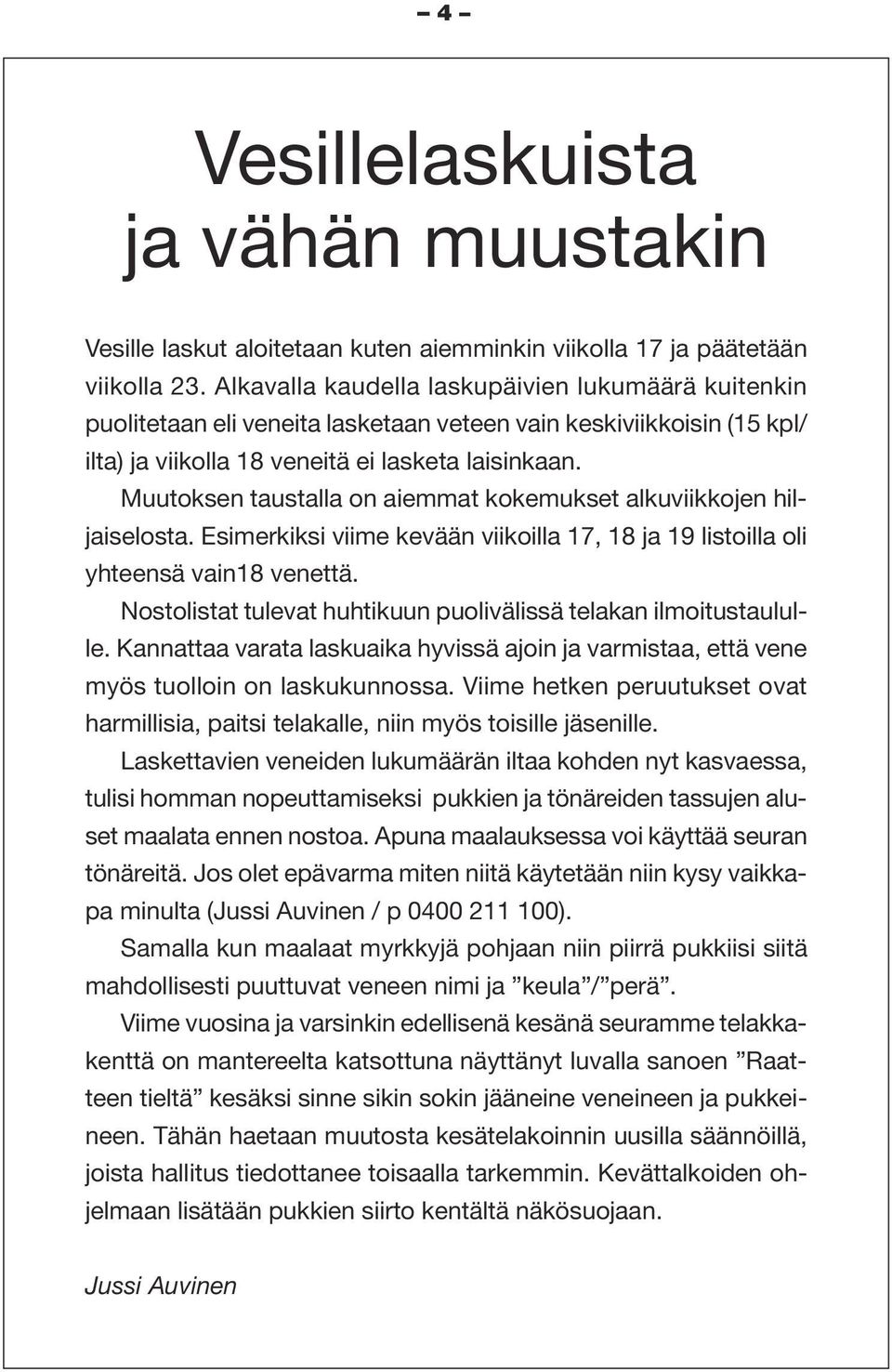 Muutoksen taustalla on aiemmat kokemukset alkuviikkojen hiljaiselosta. Esimerkiksi viime kevään viikoilla 17, 18 ja 19 listoilla oli yhteensä vain18 venettä.