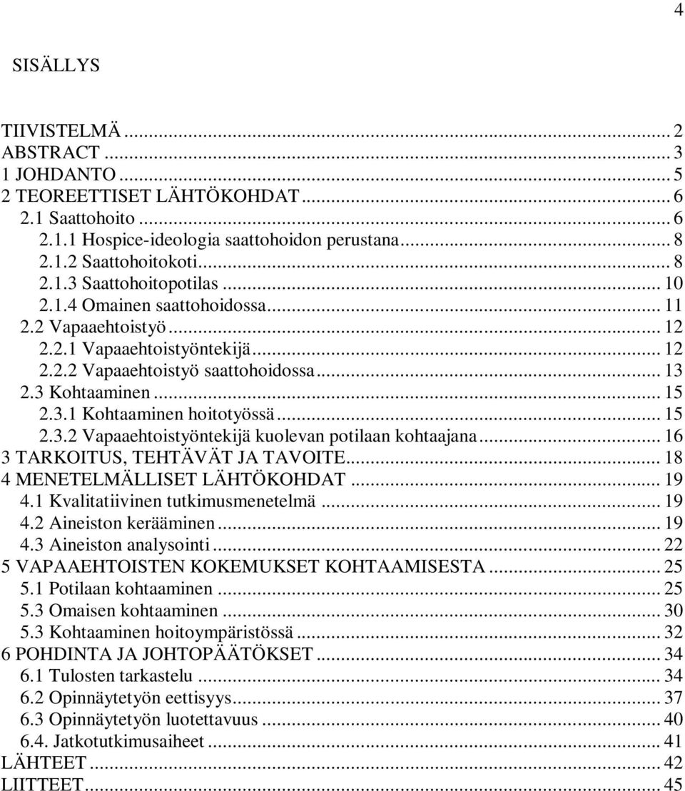 .. 16 3 TARKOITUS, TEHTÄVÄT JA TAVOITE... 18 4 MENETELMÄLLISET LÄHTÖKOHDAT... 19 4.1 Kvalitatiivinen tutkimusmenetelmä... 19 4.2 Aineiston kerääminen... 19 4.3 Aineiston analysointi.