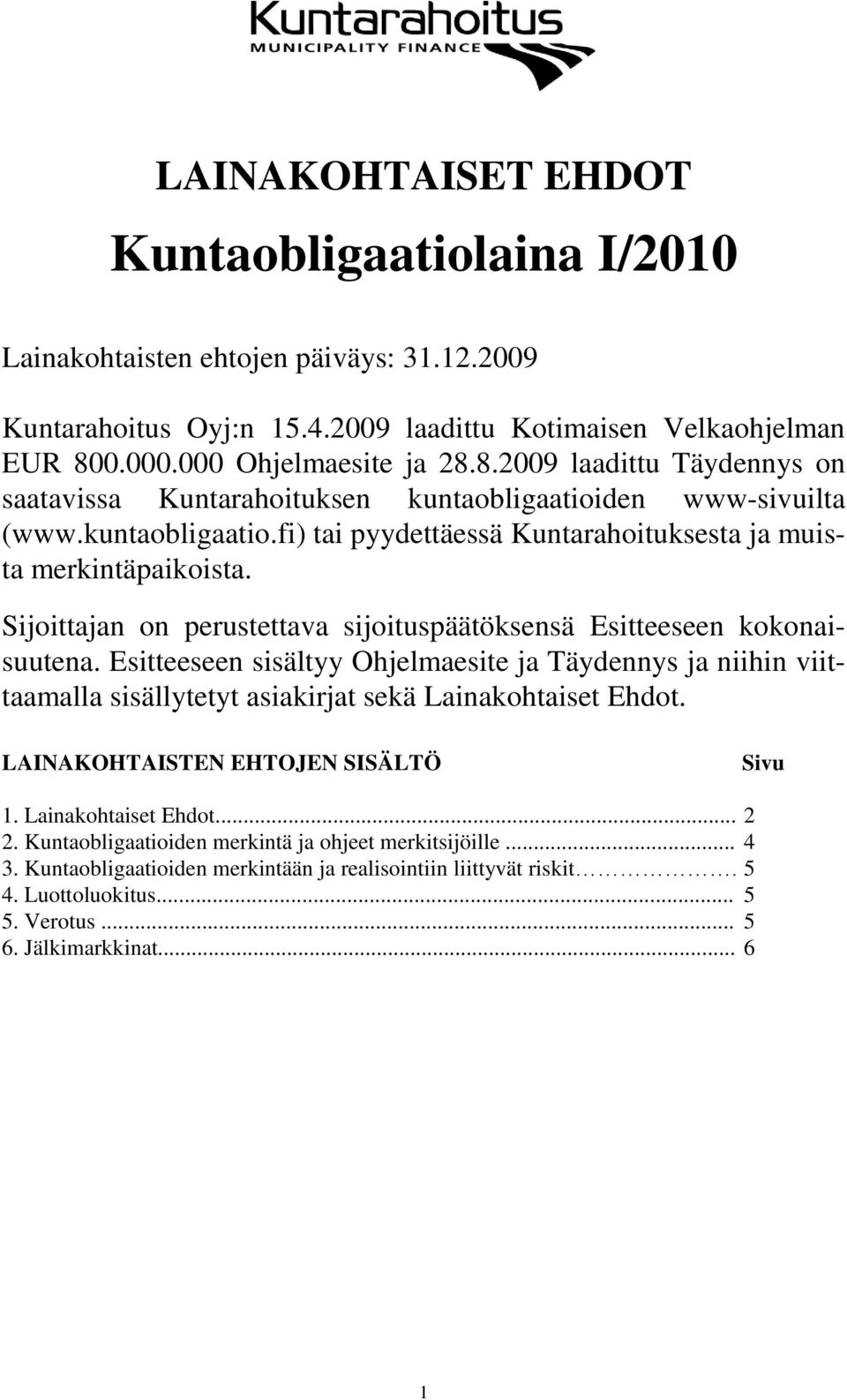 Sijoittajan on perustettava sijoituspäätöksensä Esitteeseen kokonaisuutena. Esitteeseen sisältyy Ohjelmaesite ja Täydennys ja niihin viittaamalla sisällytetyt asiakirjat sekä Lainakohtaiset Ehdot.