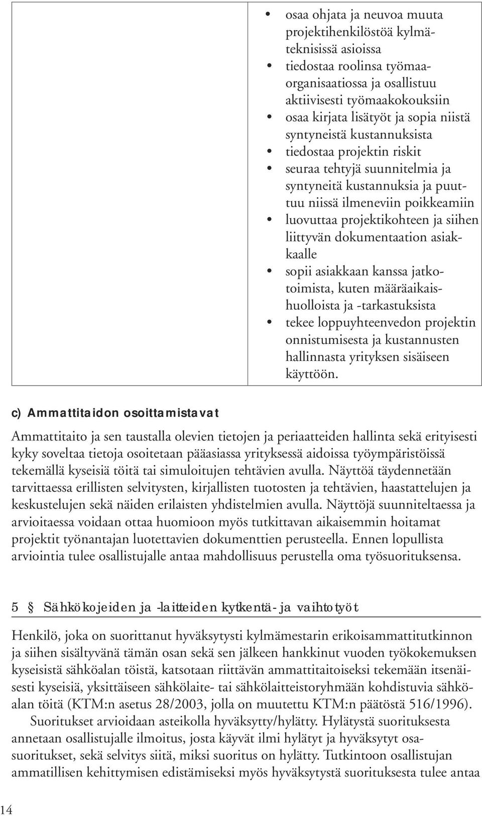 dokumentaation asiakkaalle sopii asiakkaan kanssa jatkotoimista, kuten määräaikaishuolloista ja -tarkastuksista tekee loppuyhteenvedon projektin onnistumisesta ja kustannusten hallinnasta yrityksen
