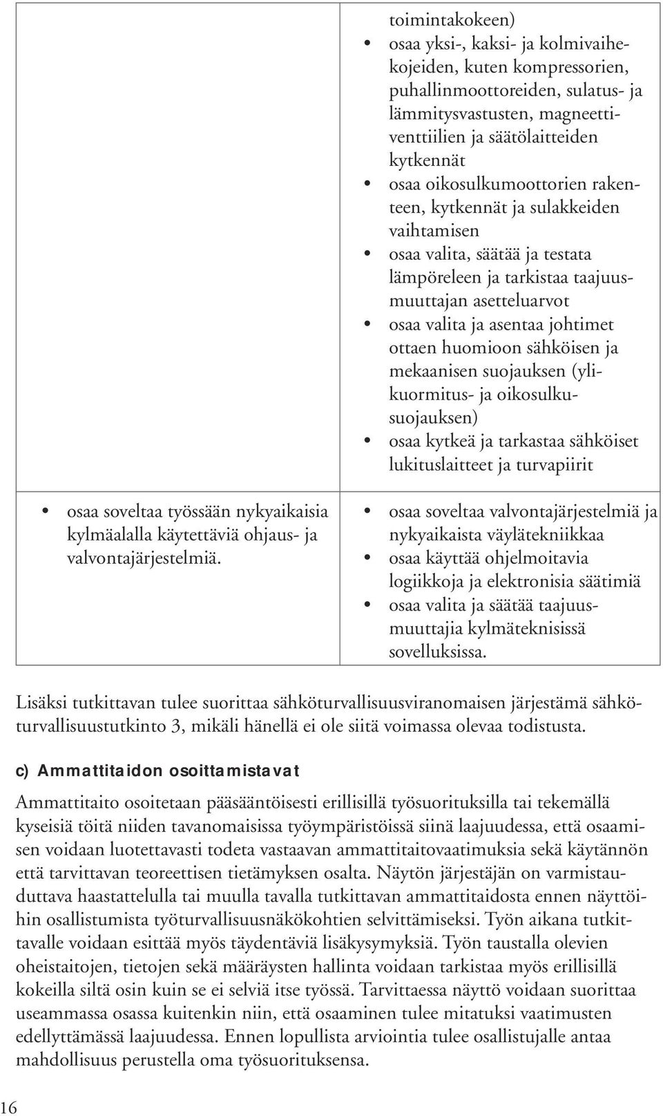huomioon sähköisen ja mekaanisen suojauksen (ylikuormitus- ja oikosulkusuojauksen) osaa kytkeä ja tarkastaa sähköiset lukituslaitteet ja turvapiirit osaa soveltaa työssään nykyaikaisia kylmäalalla