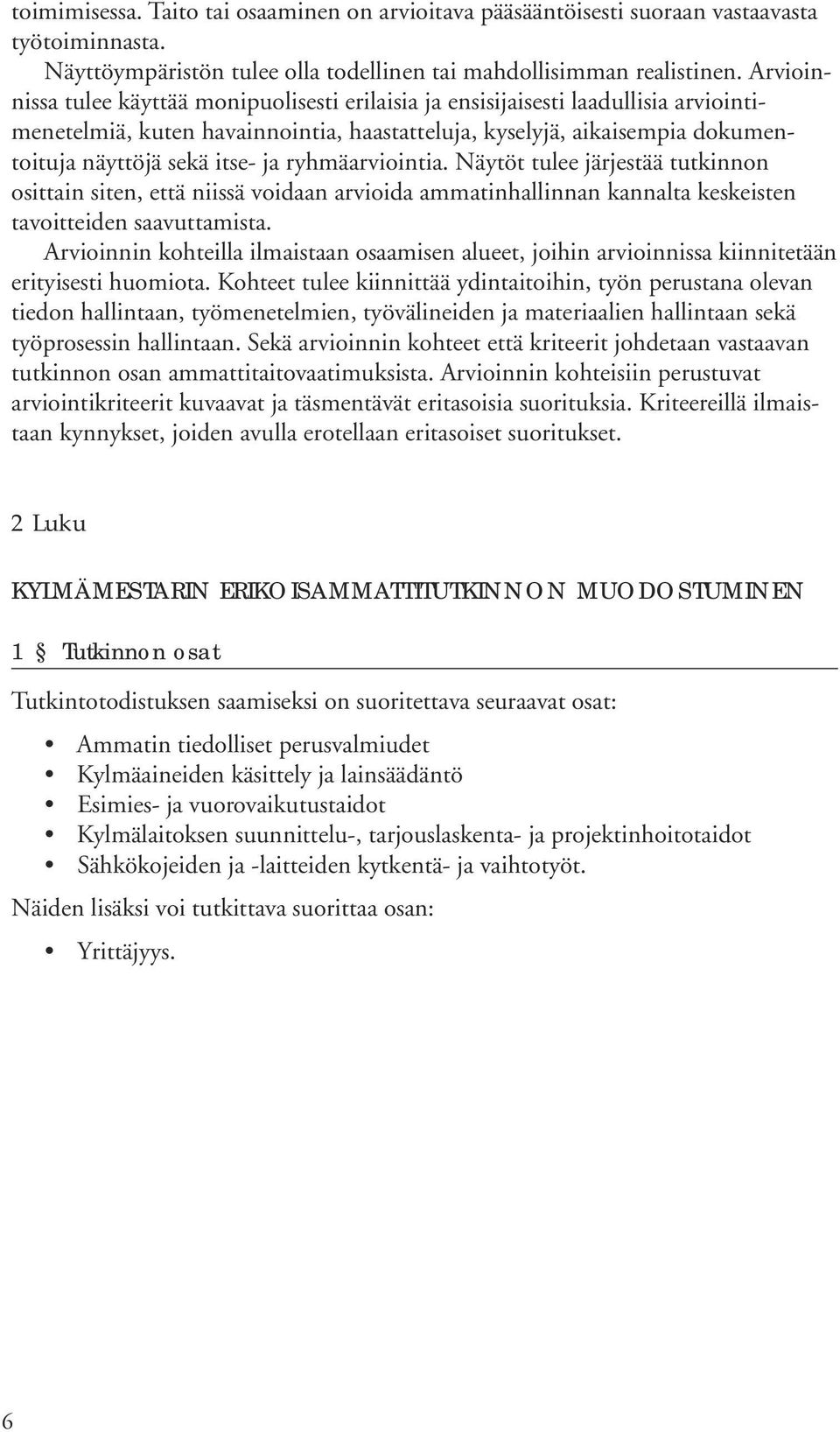 ryhmäarviointia. Näytöt tulee järjestää tutkinnon osittain siten, että niissä voidaan arvioida ammatinhallinnan kannalta keskeisten tavoitteiden saavuttamista.