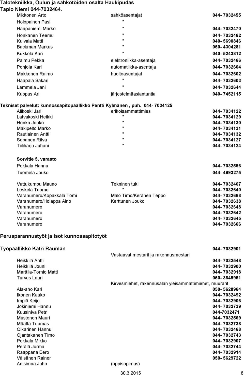 040-5243812 Palmu Pekka elektroniikka-asentaja 044-7032466 Pohjola Kari automatiikka-asentaja 044-7032604 Makkonen Raimo huoltoasentajat 044-7032602 Haapala Sakari " 044-7032603 Lammela Jani "