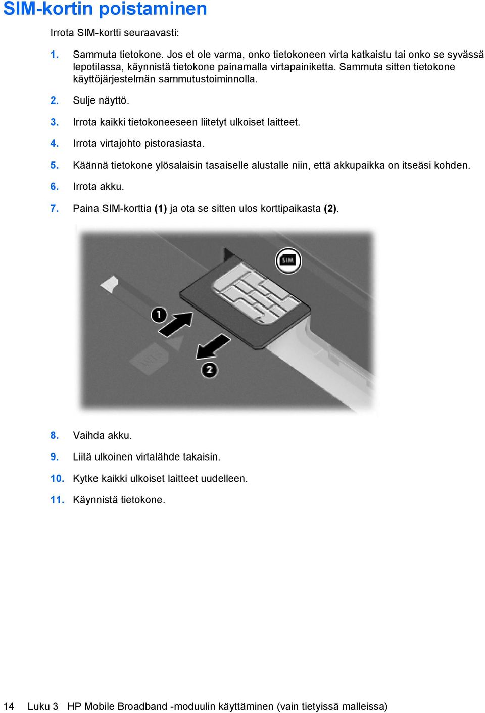 Sammuta sitten tietokone käyttöjärjestelmän sammutustoiminnolla. 2. Sulje näyttö. 3. Irrota kaikki tietokoneeseen liitetyt ulkoiset laitteet. 4. Irrota virtajohto pistorasiasta. 5.