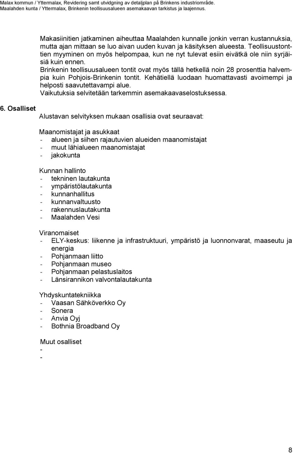 Brinkenin teollisuusalueen tontit ovat myös tällä hetkellä noin 28 prosenttia halvempia kuin Pohjois-Brinkenin tontit. Kehätiellä luodaan huomattavasti avoimempi ja helposti saavutettavampi alue.