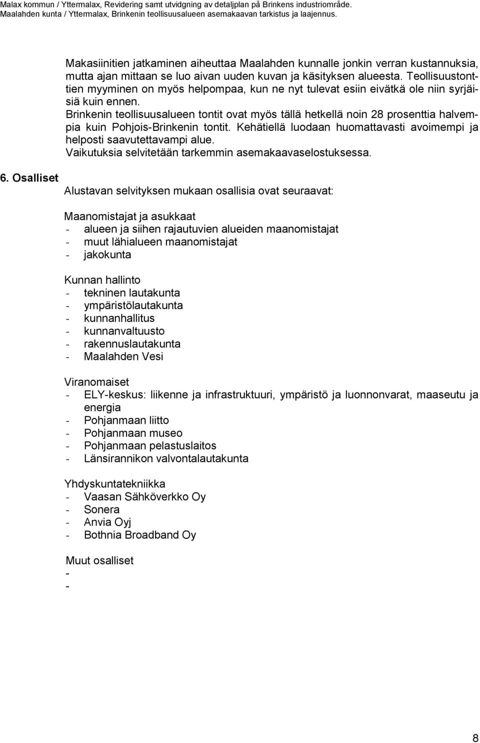 Brinkenin teollisuusalueen tontit ovat myös tällä hetkellä noin 28 prosenttia halvempia kuin Pohjois-Brinkenin tontit. Kehätiellä luodaan huomattavasti avoimempi ja helposti saavutettavampi alue.