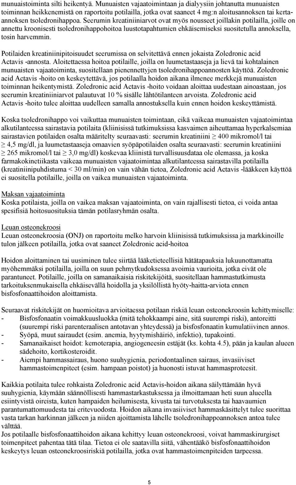 Seerumin kreatiniiniarvot ovat myös nousseet joillakin potilailla, joille on annettu kroonisesti tsoledronihappohoitoa luustotapahtumien ehkäisemiseksi suositetulla annoksella, tosin harvemmin.