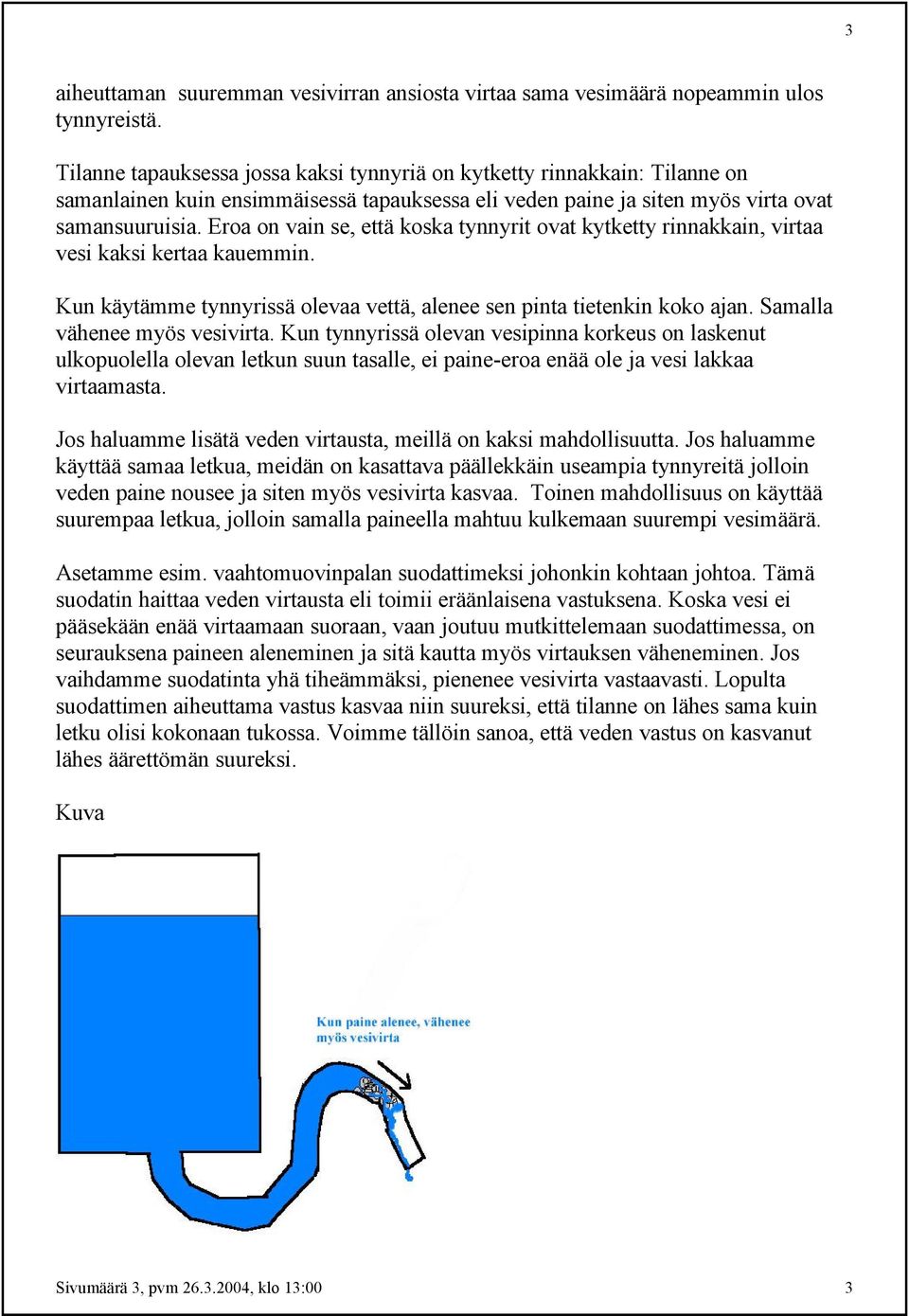 Eroa on vain se, että koska tynnyrit ovat kytketty rinnakkain, virtaa vesi kaksi kertaa kauemmin. Kun käytämme tynnyrissä olevaa vettä, alenee sen pinta tietenkin koko ajan.
