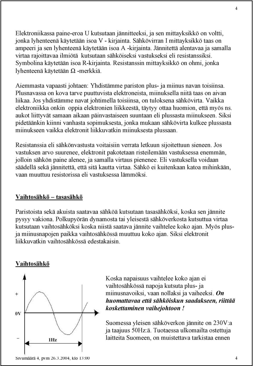 Jännitettä alentavaa ja samalla virtaa rajoittavaa ilmiötä kutsutaan sähköiseksi vastukseksi eli resistanssiksi. Symbolina käytetään isoa R-kirjainta.