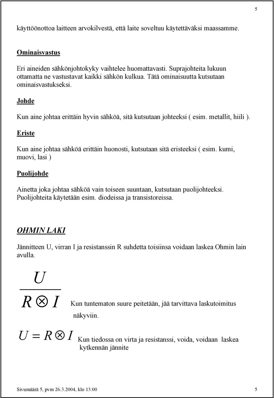 metallit, hiili ). Eriste Kun aine johtaa sähköä erittäin huonosti, kutsutaan sitä eristeeksi ( esim.
