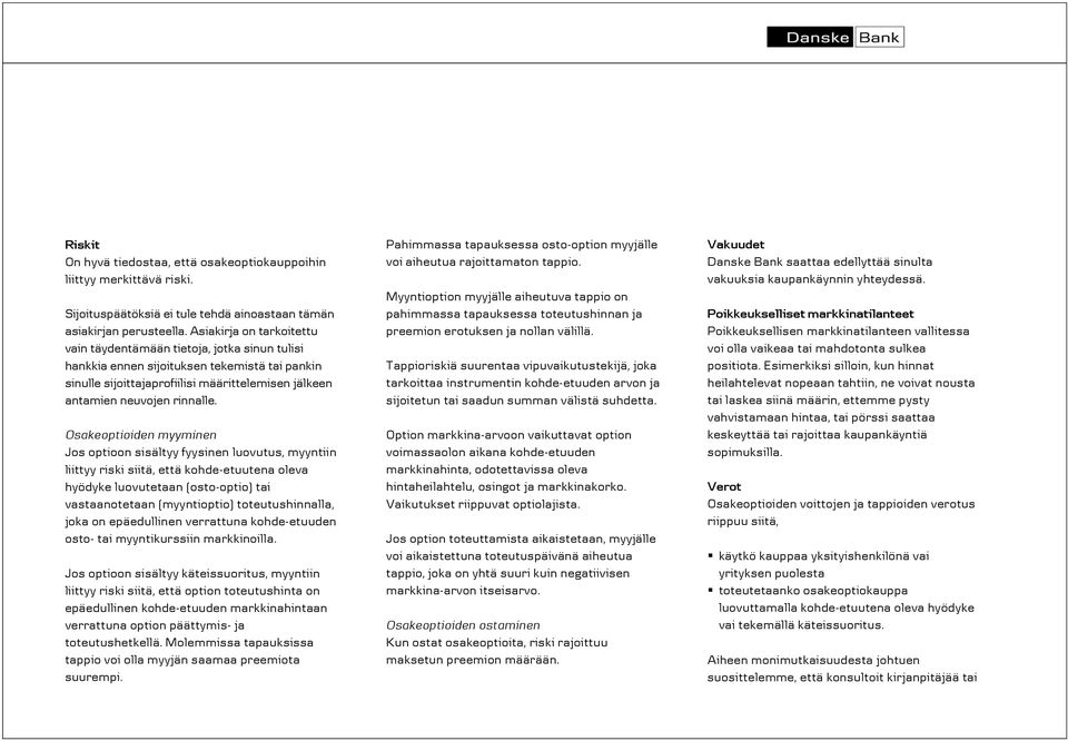 Osakeoptioiden myyminen Jos optioon sisältyy fyysinen luovutus, myyntiin liittyy riski siitä, että kohde-etuutena oleva hyödyke luovutetaan (osto-optio) tai vastaanotetaan (myyntioptio)