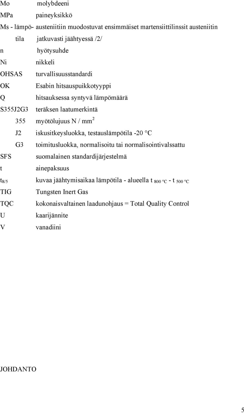 iskusitkeysluokka, testauslämpötila -20 C G3 toimitusluokka, normalisoitu tai normalisointivalssattu SFS suomalainen standardijärjestelmä t ainepaksuus t 8/5 kuvaa