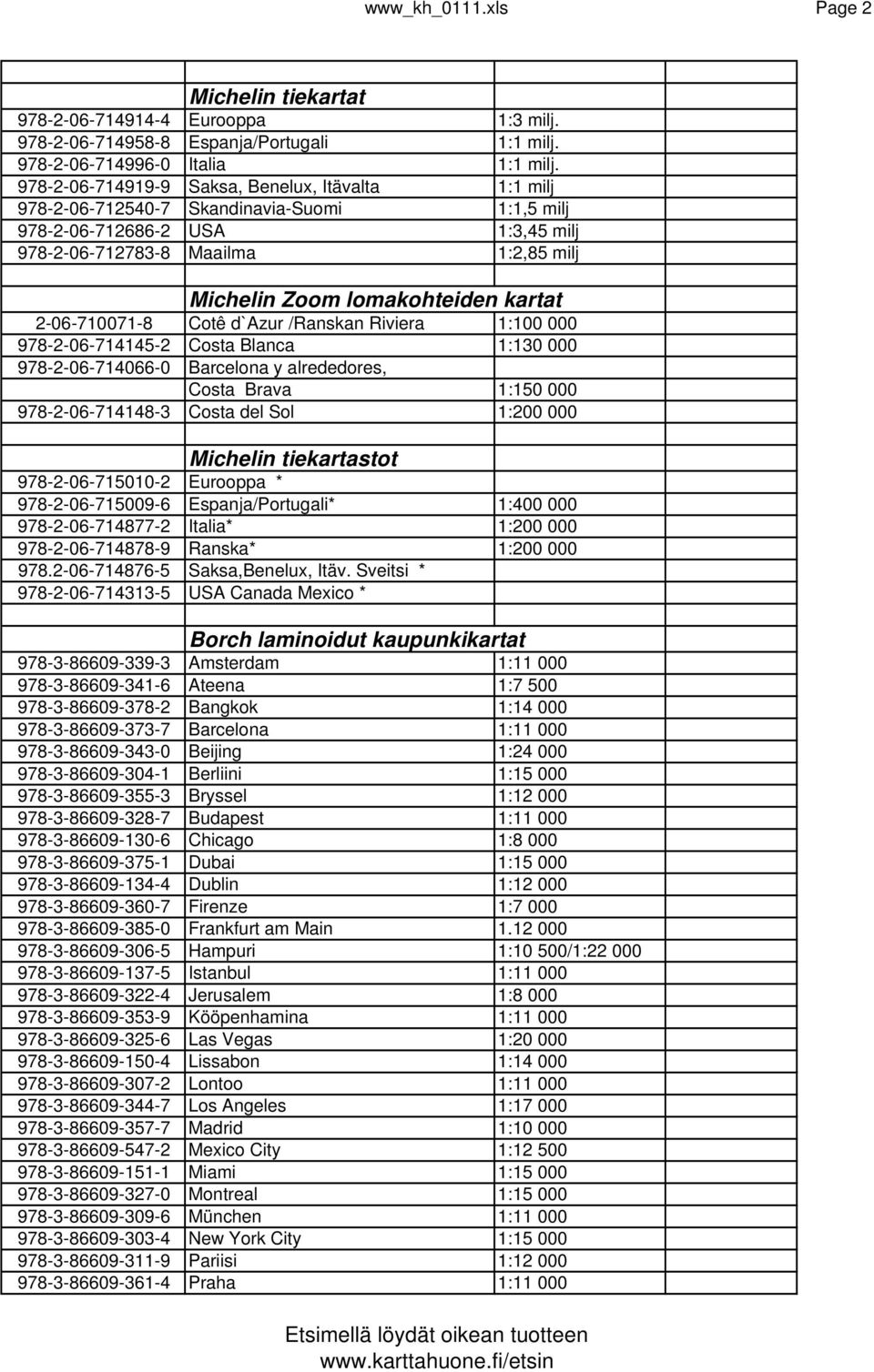 kartat 2-06-710071-8 Cotê d`azur /Ranskan Riviera 1:100 000 978-2-06-714145-2 Costa Blanca 1:130 000 978-2-06-714066-0 Barcelona y alrededores, Costa Brava 1:150 000 978-2-06-714148-3 Costa del Sol