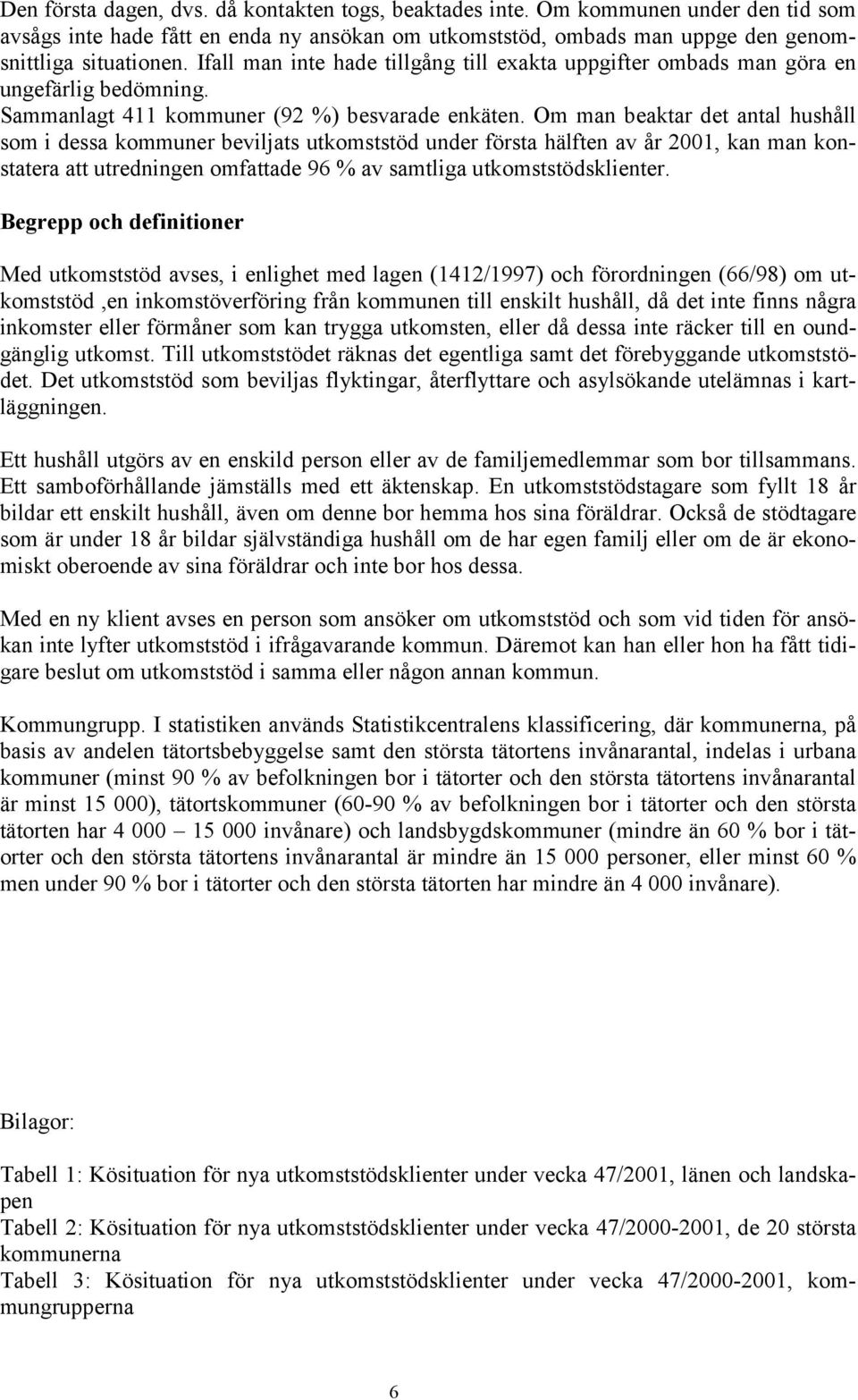Om man beaktar det antal hushåll som i dessa kommuner beviljats utkomststöd under första hälften av år 2001, kan man konstatera att utredningen omfattade 96 % av samtliga utkomststödsklienter.