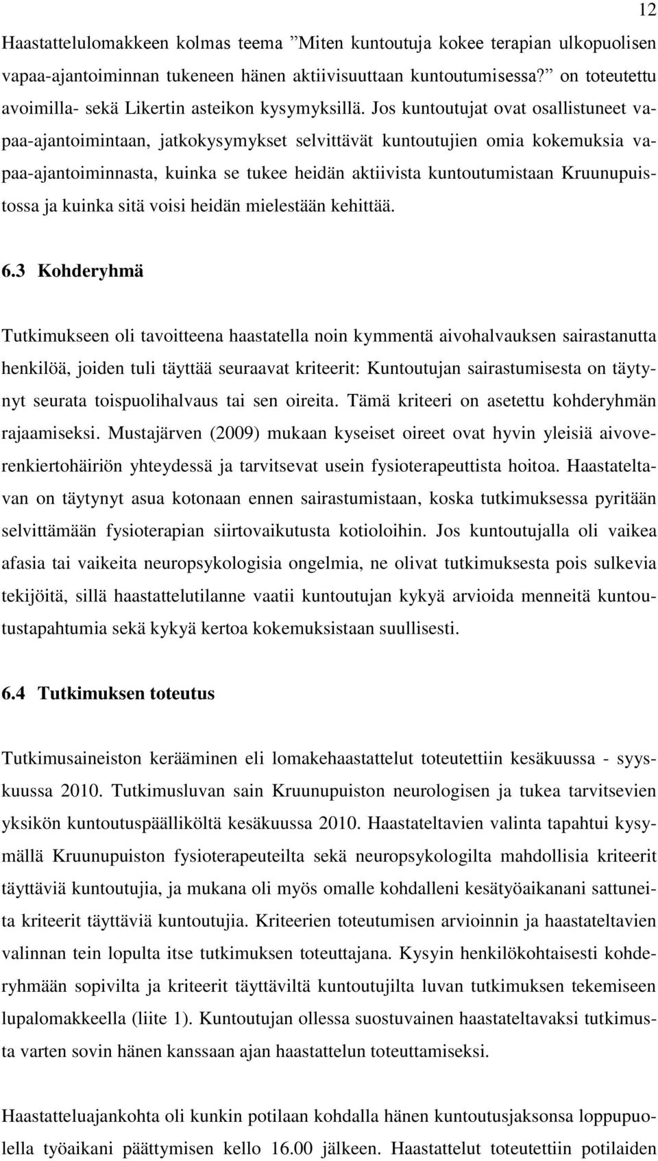 Jos kuntoutujat ovat osallistuneet vapaa-ajantoimintaan, jatkokysymykset selvittävät kuntoutujien omia kokemuksia vapaa-ajantoiminnasta, kuinka se tukee heidän aktiivista kuntoutumistaan