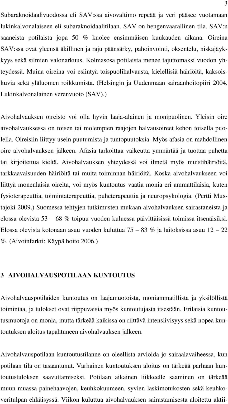 Kolmasosa potilaista menee tajuttomaksi vuodon yhteydessä. Muina oireina voi esiintyä toispuolihalvausta, kielellisiä häiriöitä, kaksoiskuvia sekä yläluomen roikkumista.