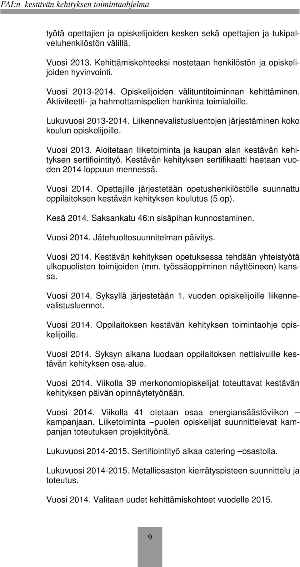 Vuosi 2013. Aloitetaan liiketoiminta ja kaupan alan kestävän kehityksen sertifiointityö. Kestävän kehityksen sertifikaatti haetaan vuoden 2014 loppuun mennessä. Vuosi 2014.