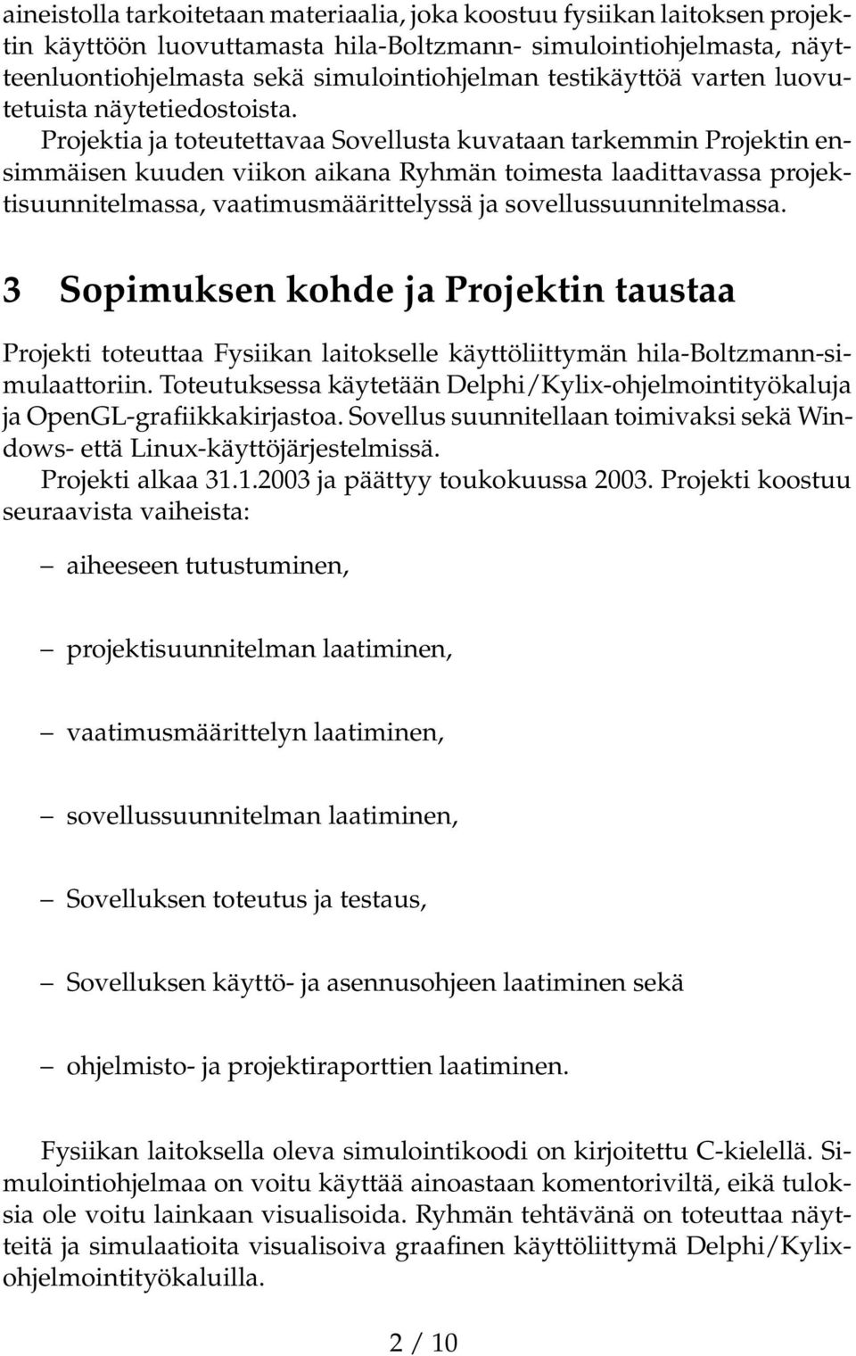 Projektia ja toteutettavaa Sovellusta kuvataan tarkemmin Projektin ensimmäisen kuuden viikon aikana Ryhmän toimesta laadittavassa projektisuunnitelmassa, vaatimusmäärittelyssä ja
