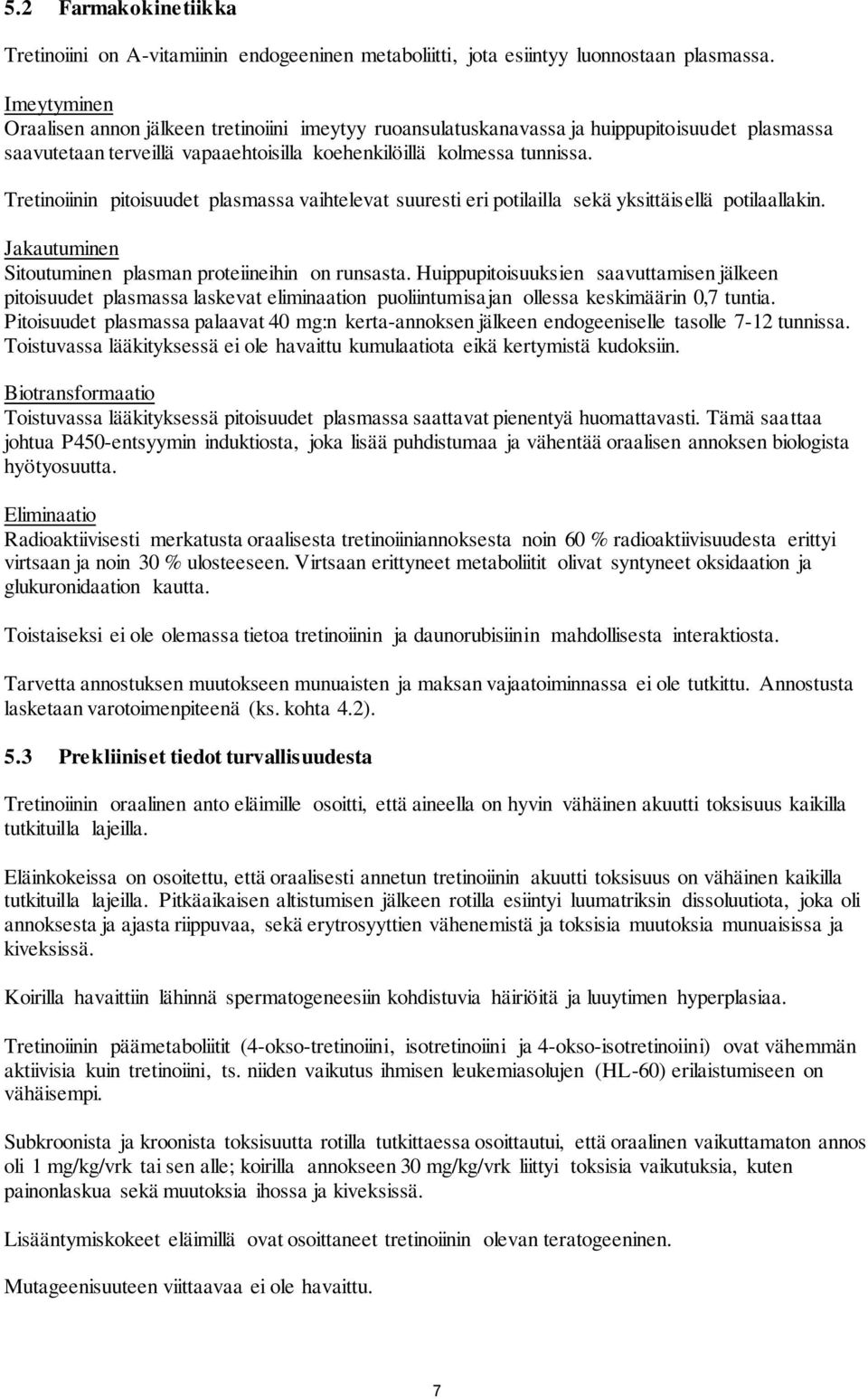 Tretinoiinin pitoisuudet plasmassa vaihtelevat suuresti eri potilailla sekä yksittäisellä potilaallakin. Jakautuminen Sitoutuminen plasman proteiineihin on runsasta.