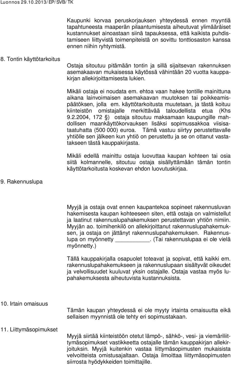 Tontin käyttötarkoitus Ostaja sitoutuu pitämään tontin ja sillä sijaitsevan rakennuksen asemakaavan mukaisessa käytössä vähintään 20 vuotta kauppakirjan allekirjoittamisesta lukien.