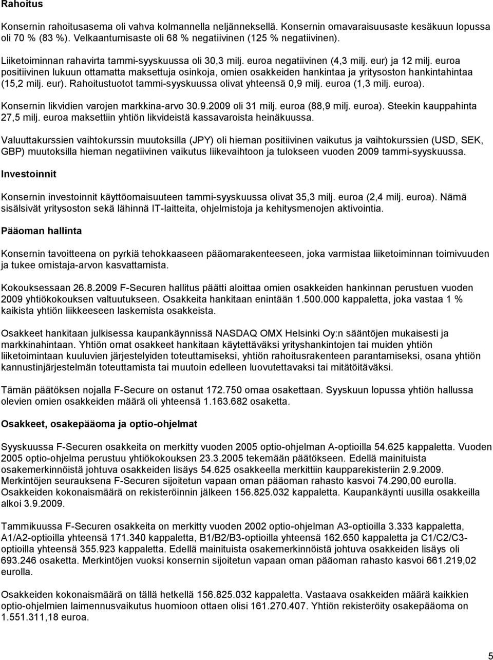 euroa positiivinen lukuun ottamatta maksettuja osinkoja, omien osakkeiden hankintaa ja yritysoston hankintahintaa (15,2 milj. eur). Rahoitustuotot tammi-syyskuussa olivat yhteensä 0,9 milj.