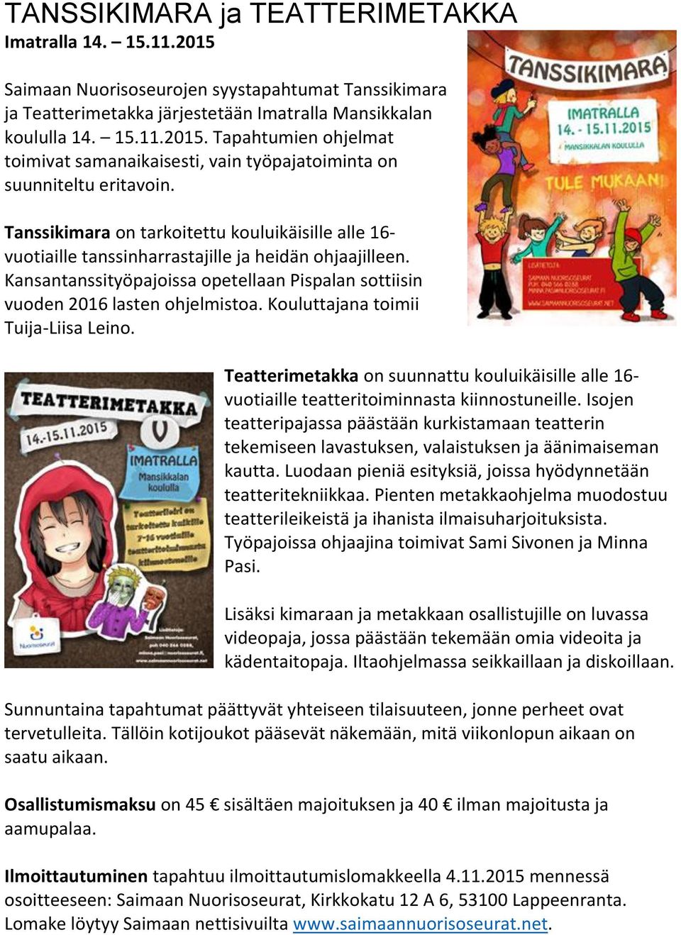 Kouluttajana toimii Tuija-Liisa Leino. Teatterimetakka on suunnattu kouluikäisille alle 16- vuotiaille teatteritoiminnasta kiinnostuneille.