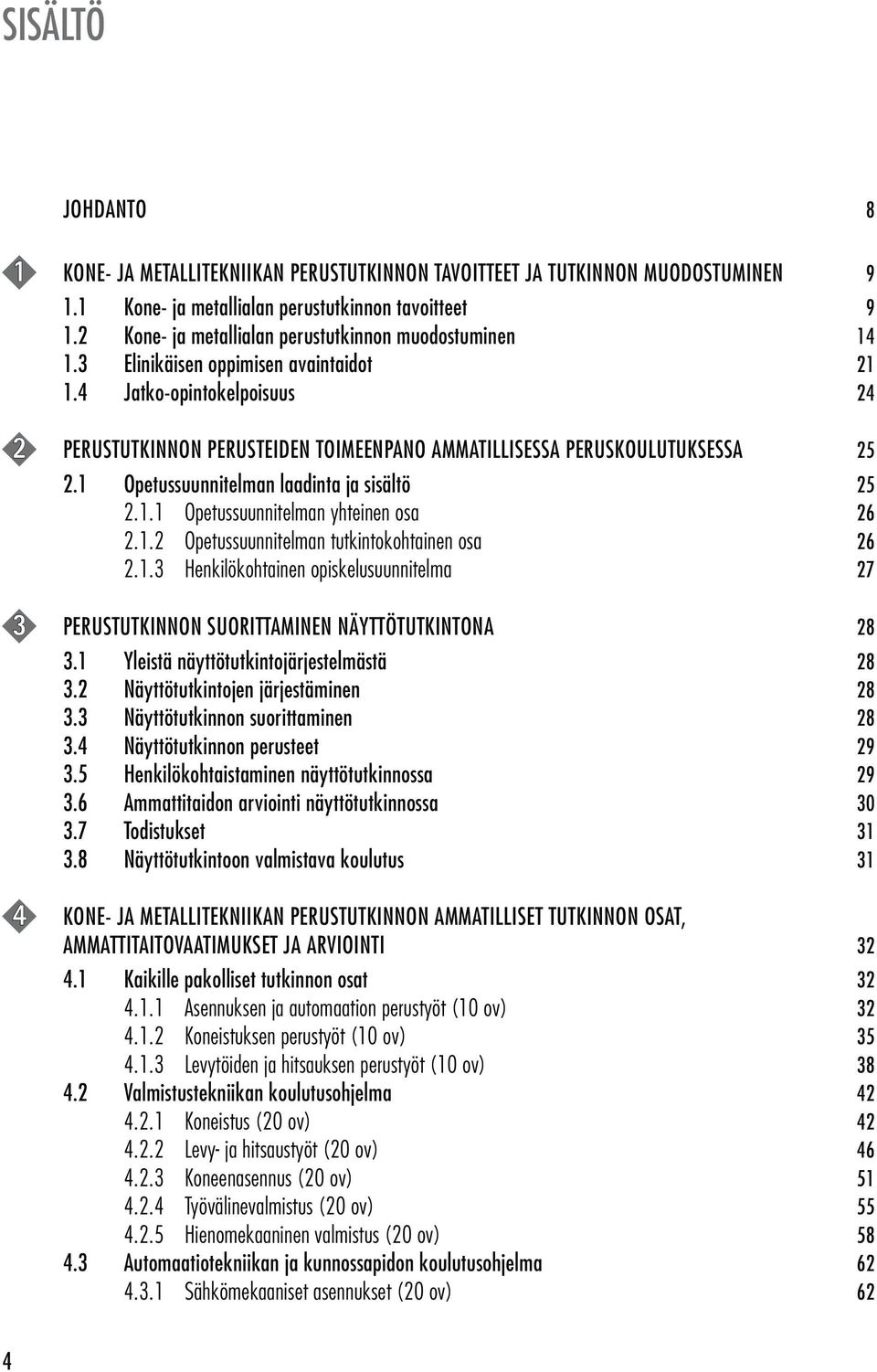 4 Jatko-opintokelpoisuus 24 2 PERUSTUTKINNON PERUSTEIDEN TOIMEENPANO AMMATILLISESSA PERUSKOULUTUKSESSA 25 2.1 Opetussuunnitelman laadinta ja sisältö 25 2.1.1 Opetussuunnitelman yhteinen osa 26 2.1.2 Opetussuunnitelman tutkintokohtainen osa 26 2.