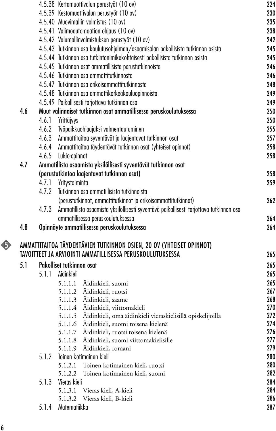 5.46 Tutkinnon osa ammattitutkinnosta 246 4.5.47 Tutkinnon osa erikoisammattitutkinnosta 248 4.5.48 Tutkinnon osa ammattikorkeakouluopinnoista 249 4.5.49 Paikallisesti tarjottava tutkinnon osa 249 4.